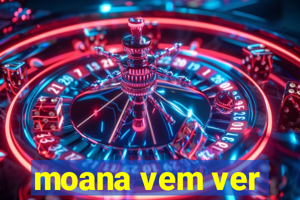 moana vem ver